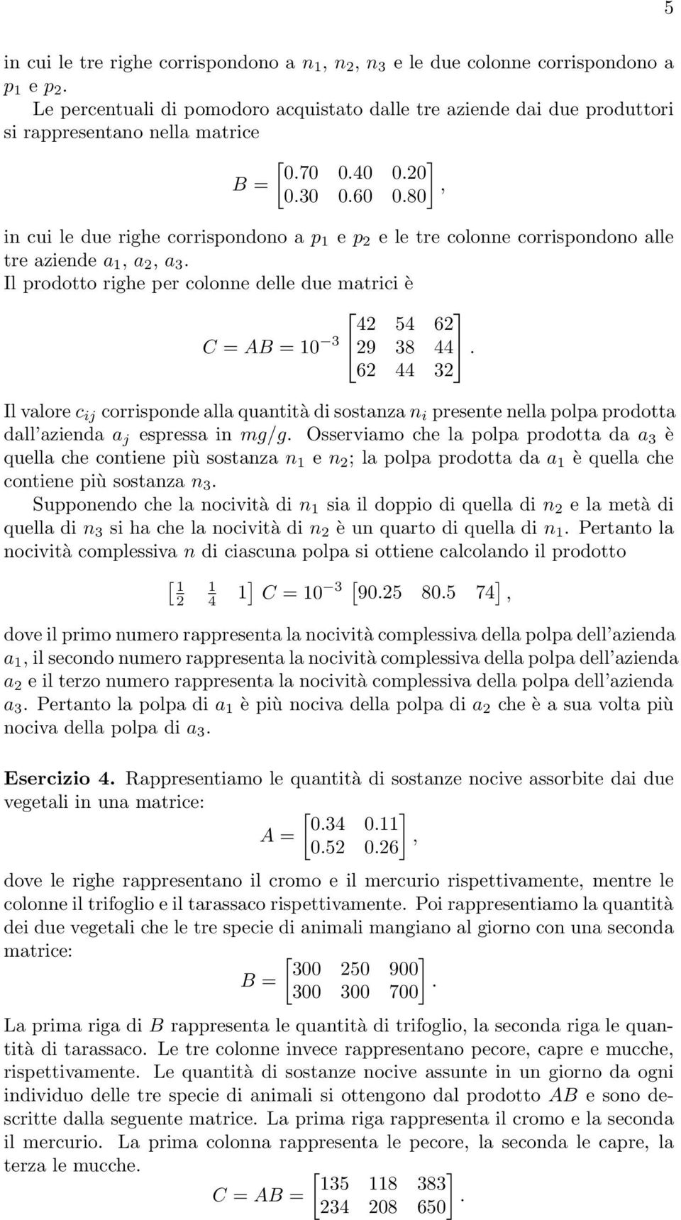 10 3 9 38 44 6 44 3 Il valore c ij corrisponde alla quantità di sostanza n i presente nella polpa prodotta dall azienda a j espressa in mg/g Osserviamo che la polpa prodotta da a 3 è quella che