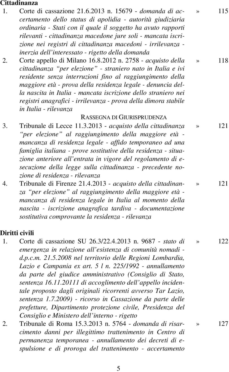 iscrizione nei registri di cittadinanza macedoni - irrilevanza - inerzia dell interessato - rigetto della domanda 2. Corte appello di Milano 16.8.2012 n.