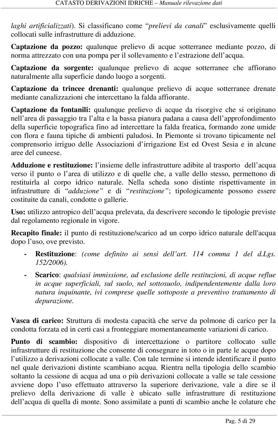 Captazione da sorgente: qualunque prelievo di acque sotterranee che affiorano naturalmente alla superficie dando luogo a sorgenti.