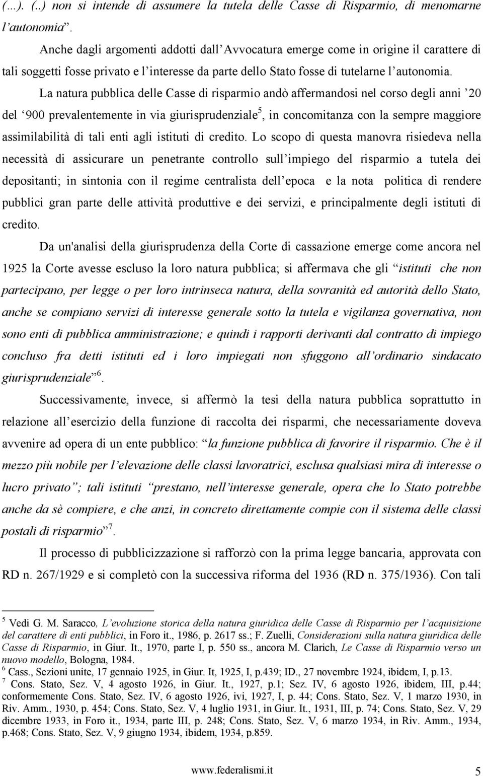 La natura pubblica delle Casse di risparmio andò affermandosi nel corso degli anni 20 del 900 prevalentemente in via giurisprudenziale 5, in concomitanza con la sempre maggiore assimilabilità di tali