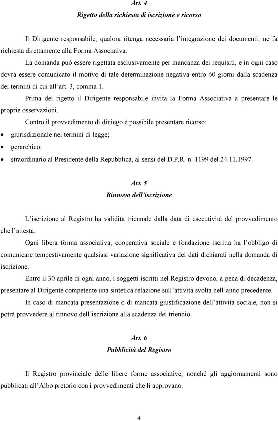 di cui all art. 3, comma 1. Prima del rigetto il Dirigente responsabile invita la Forma Associativa a presentare le proprie osservazioni.