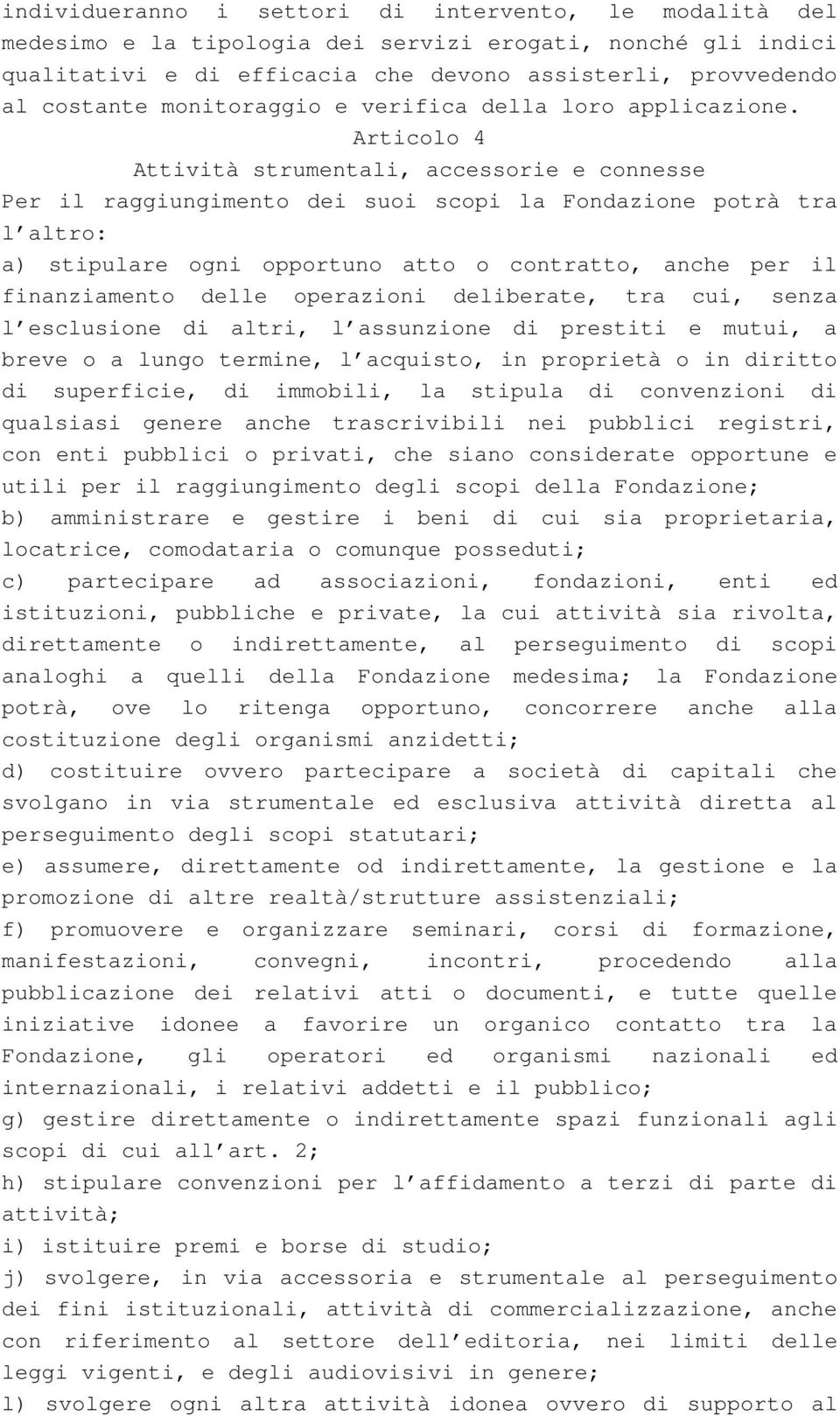 Articolo 4 Attività strumentali, accessorie e connesse Per il raggiungimento dei suoi scopi la Fondazione potrà tra l altro: a) stipulare ogni opportuno atto o contratto, anche per il finanziamento