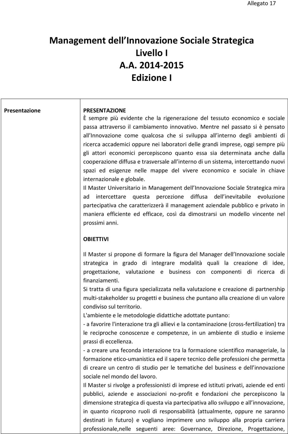 Mentre nel passato si è pensato all Innovazione come qualcosa che si sviluppa all interno degli ambienti di ricerca accademici oppure nei laboratori delle grandi imprese, oggi sempre più gli attori