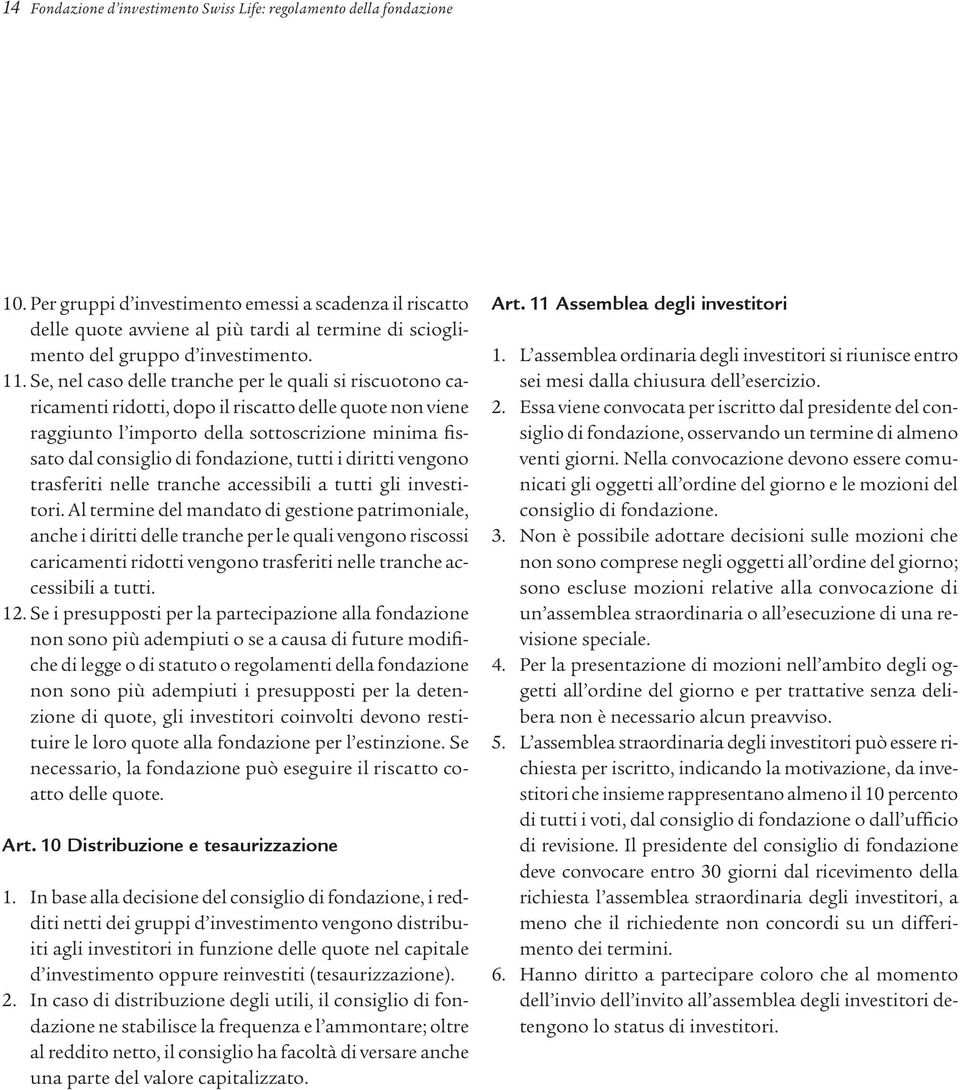 Se, nel caso delle tranche per le quali si riscuotono caricamenti ridotti, dopo il riscatto delle quote non viene raggiunto l importo della sottoscrizione minima fissato dal consiglio di fondazione,