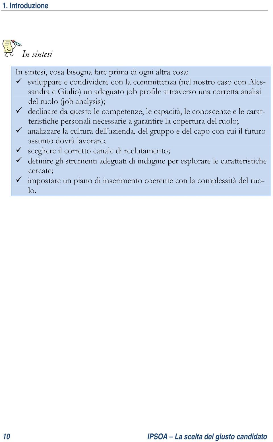 garantire la copertura del ruolo; analizzare la cultura dell azienda, del gruppo e del capo con cui il futuro assunto dovrà lavorare; scegliere il corretto canale di reclutamento;