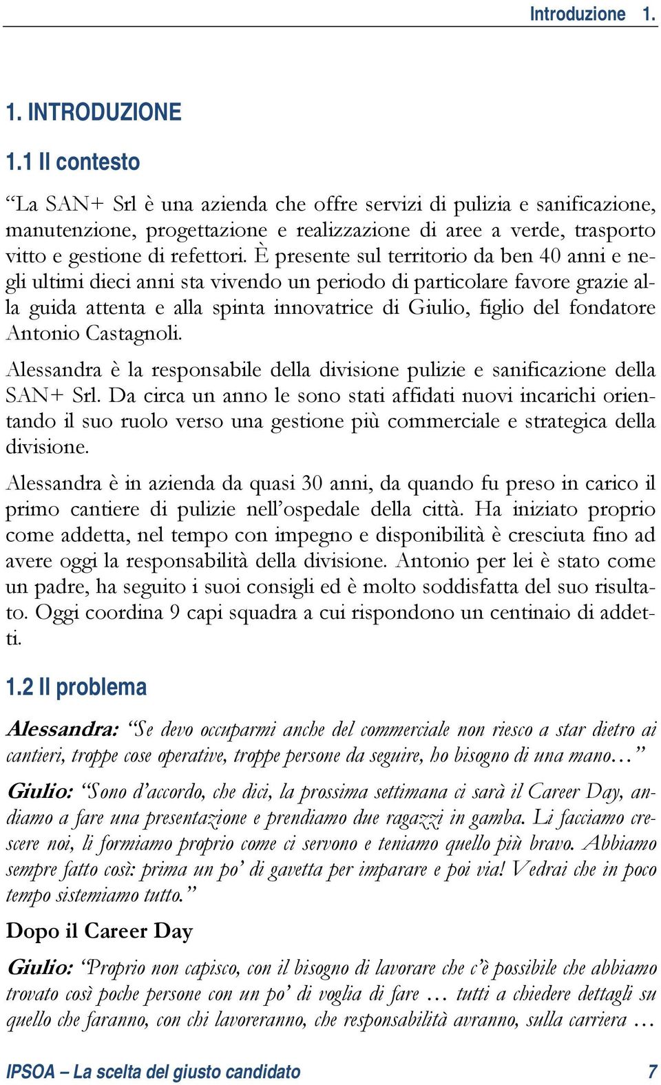 È presente sul territorio da ben 40 anni e negli ultimi dieci anni sta vivendo un periodo di particolare favore grazie alla guida attenta e alla spinta innovatrice di Giulio, figlio del fondatore