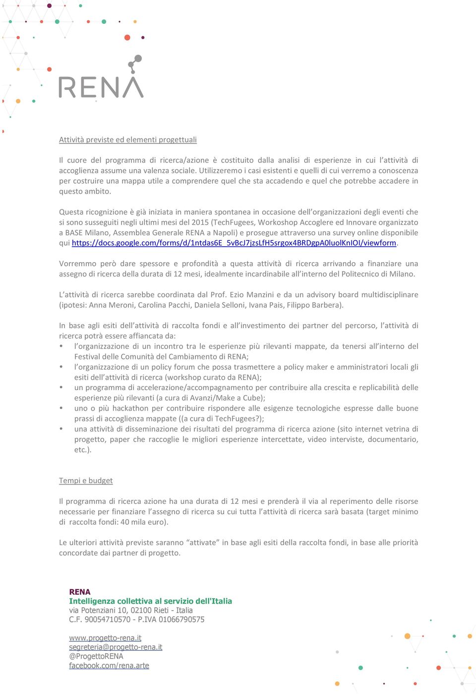 Questa ricognizione è già iniziata in maniera spontanea in occasione dell organizzazioni degli eventi che si sono susseguiti negli ultimi mesi del 2015 (TechFugees, Workoshop Accoglere ed Innovare