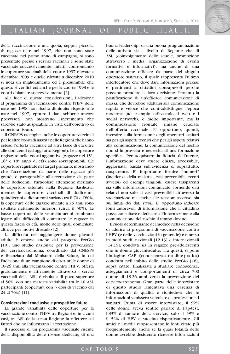 Infatti, confrontando le coperture vaccinali della coorte 1997 rilevate a dicembre 2009 e quelle rilevate a dicembre 2010 si nota un miglioramento ed è presumibile che questo si verificherà anche per