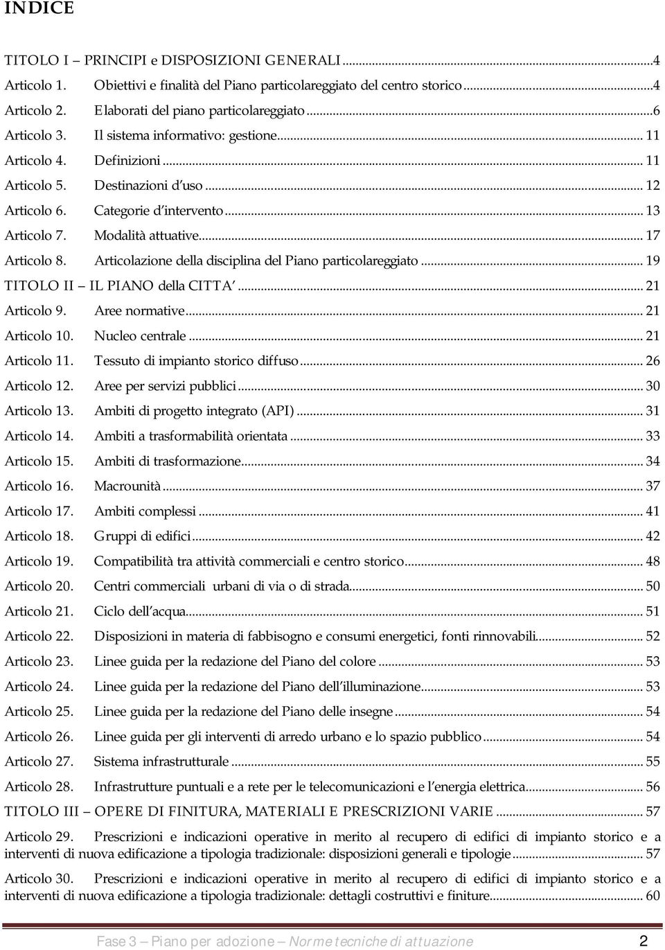 .. 17 Articolo 8. Articolazione della disciplina del Piano particolareggiato... 19 TITOLO II IL PIANO della CITTA... 21 Articolo 9. Aree normative... 21 Articolo 10. Nucleo centrale... 21 Articolo 11.