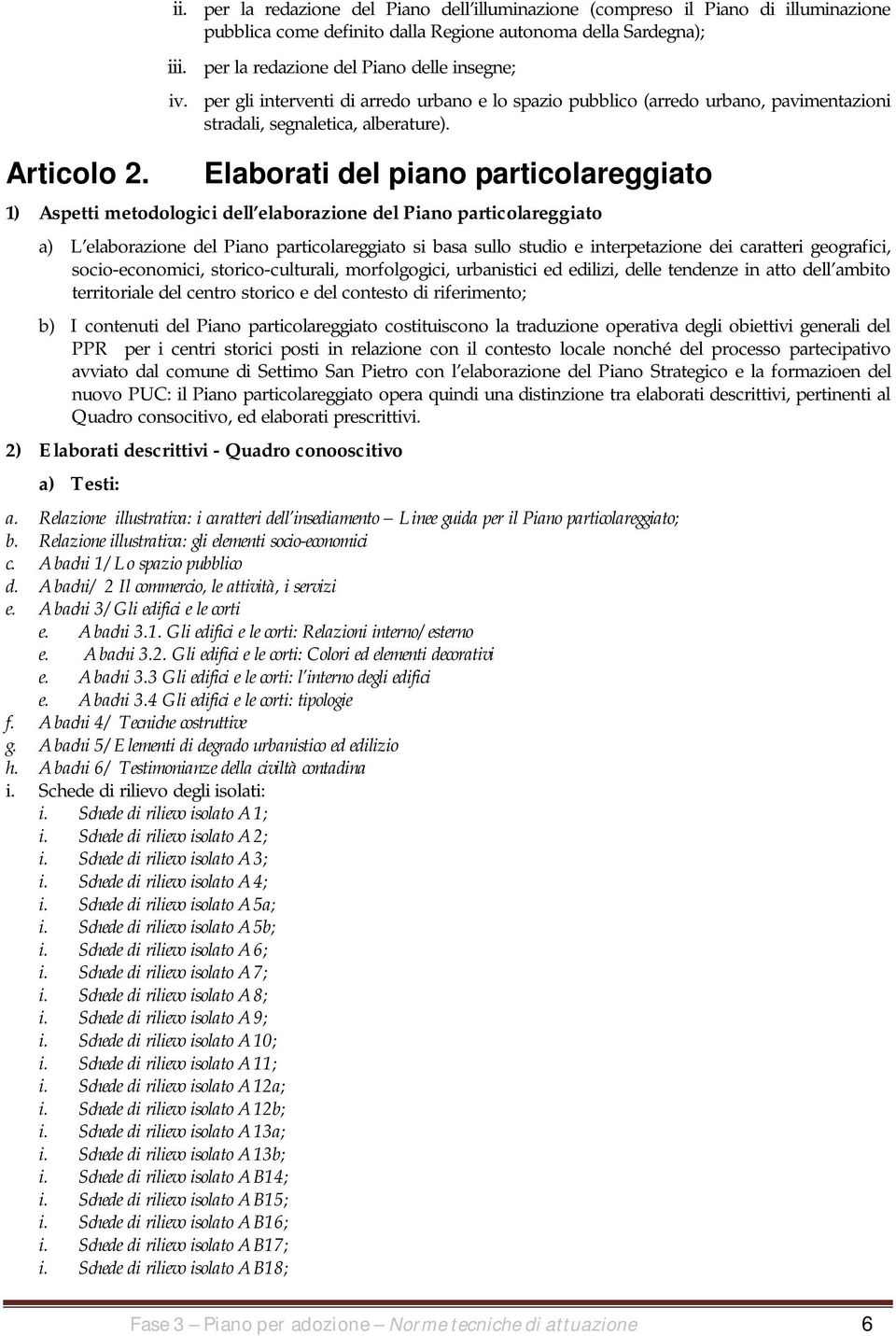 Elaborati del piano particolareggiato 1) Aspetti metodologici dell elaborazione del Piano particolareggiato a) L elaborazione del Piano particolareggiato si basa sullo studio e interpetazione dei