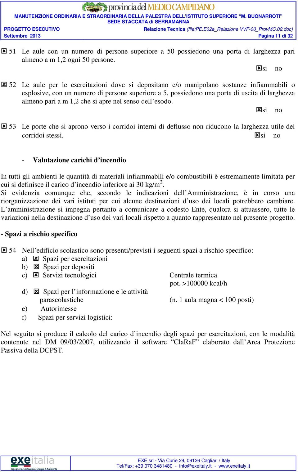 m 1,2 che si apre nel senso dell esodo. 53 Le porte che si aprono verso i corridoi interni di deflusso non riducono la larghezza utile dei corridoi stessi.