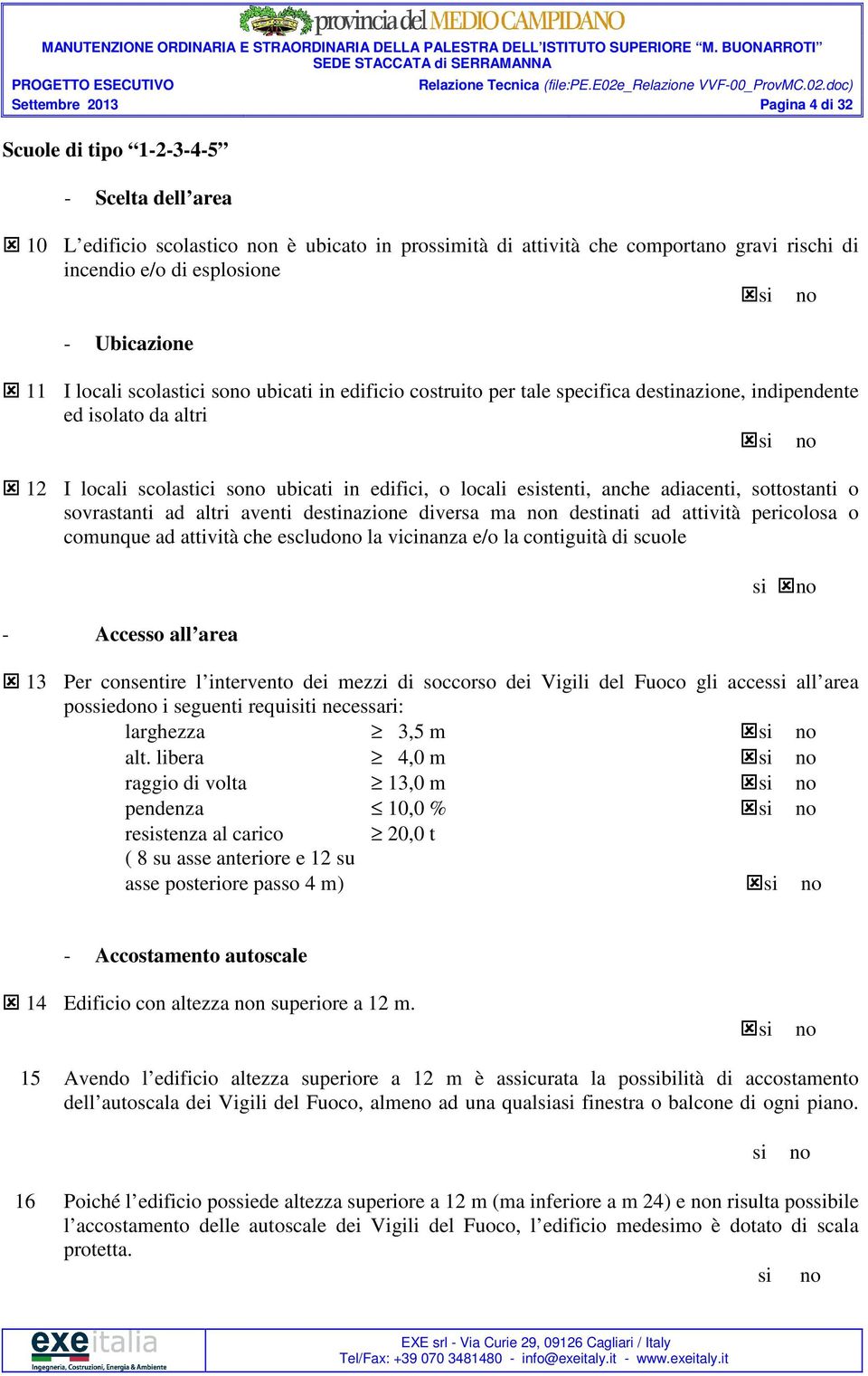 esistenti, anche adiacenti, sottostanti o sovrastanti ad altri aventi destinazione diversa ma non destinati ad attività pericolosa o comunque ad attività che escludono la vicinanza e/o la contiguità