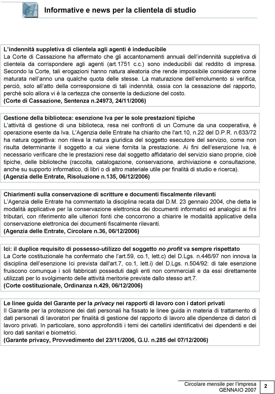 Secondo la Corte, tali erogazioni hanno natura aleatoria che rende impossibile considerare come maturata nell anno una qualche quota delle stesse.