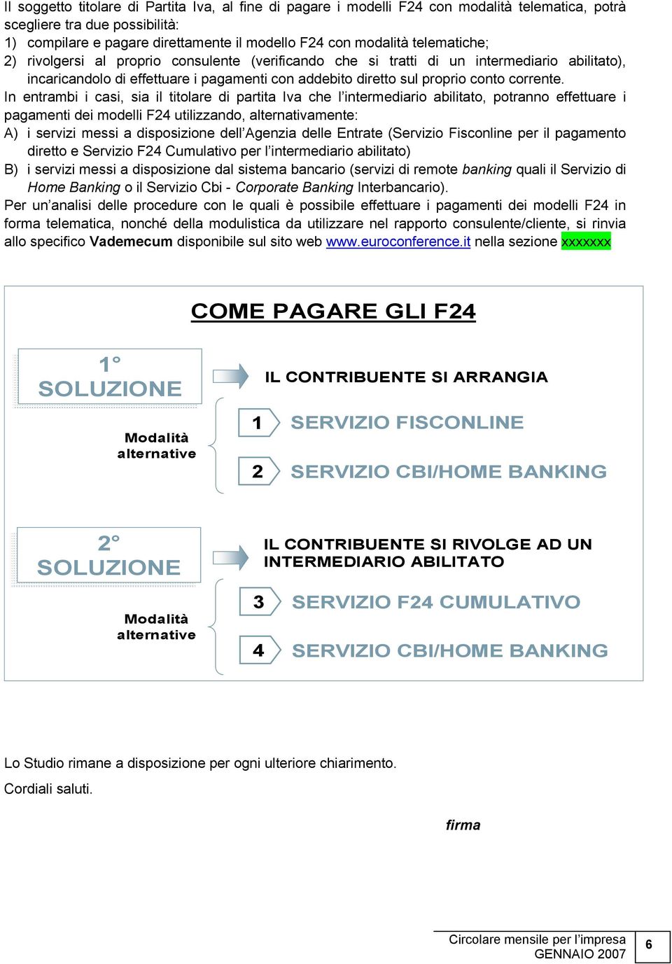 In entrambi i casi, sia il titolare di partita Iva che l intermediario abilitato, potranno effettuare i pagamenti dei modelli F24 utilizzando, alternativamente: A) i servizi messi a disposizione dell