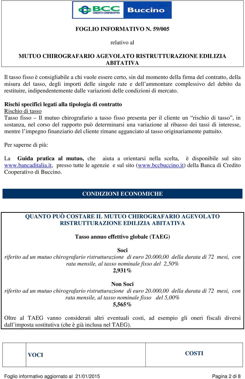 Rischi specifici legati alla tipologia di contratto Rischio di tasso Tasso fisso Il mutuo chirografario a tasso fisso presenta per il cliente un rischio di tasso, in sostanza, nel corso del rapporto