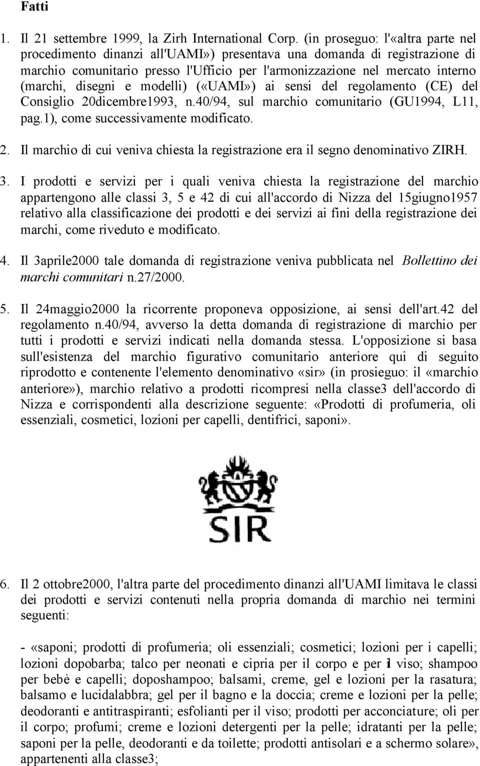 disegni e modelli) («UAMI») ai sensi del regolamento (CE) del Consiglio 20dicembre1993, n.40/94, sul marchio comunitario (GU1994, L11, pag.1), come successivamente modificato. 2. Il marchio di cui veniva chiesta la registrazione era il segno denominativo ZIRH.