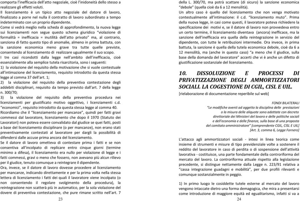 Come si vedrà meglio nella scheda di approfondimento, la nuova legge sui licenziamenti non segue questo schema giuridico violazione di formalità = inefficacia = inutilità dell atto privato ma, al