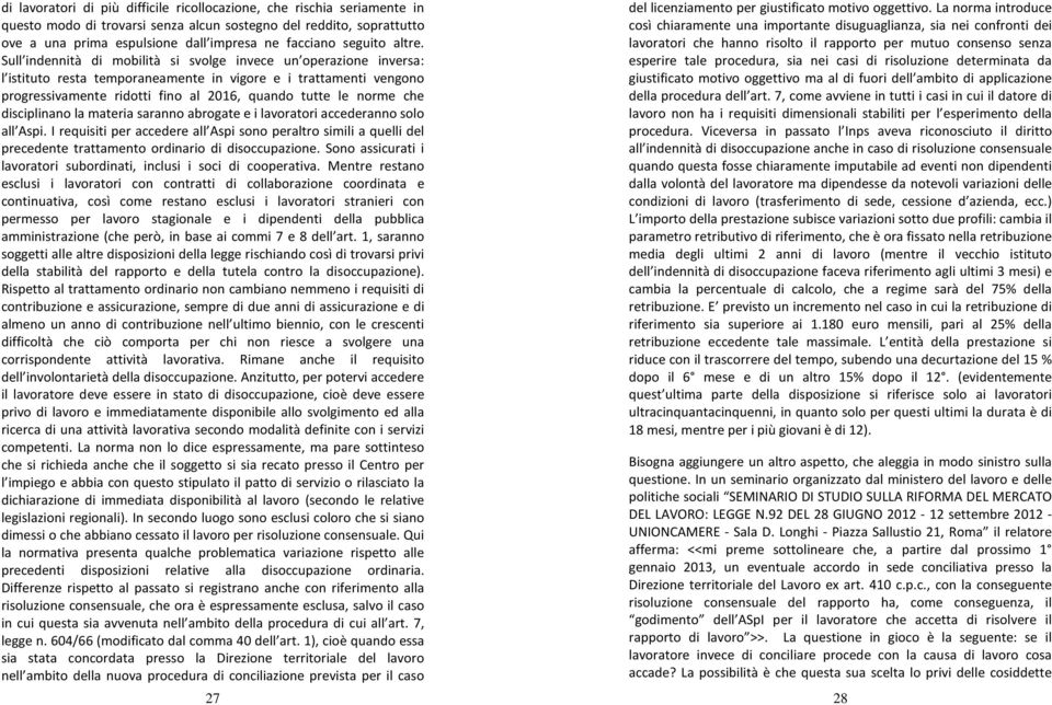 Sull indennità di mobilità si svolge invece un operazione inversa: l istituto resta temporaneamente in vigore e i trattamenti vengono progressivamente ridotti fino al 2016, quando tutte le norme che