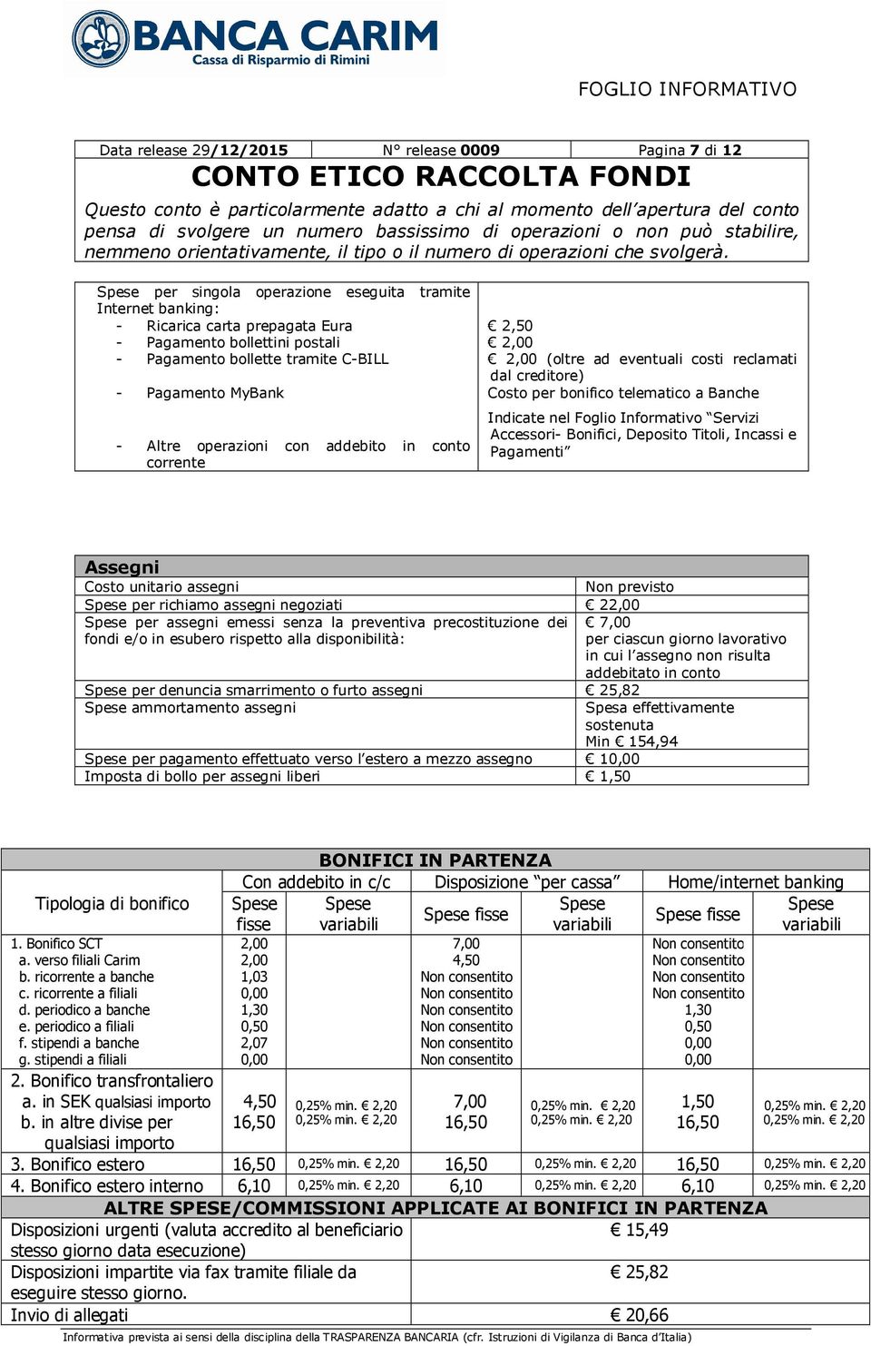 Indicate nel Foglio Informativo Servizi Accessori- Bonifici, Deposito Titoli, Incassi e Pagamenti Assegni Costo unitario assegni Non previsto Spese per richiamo assegni negoziati 22,00 Spese per