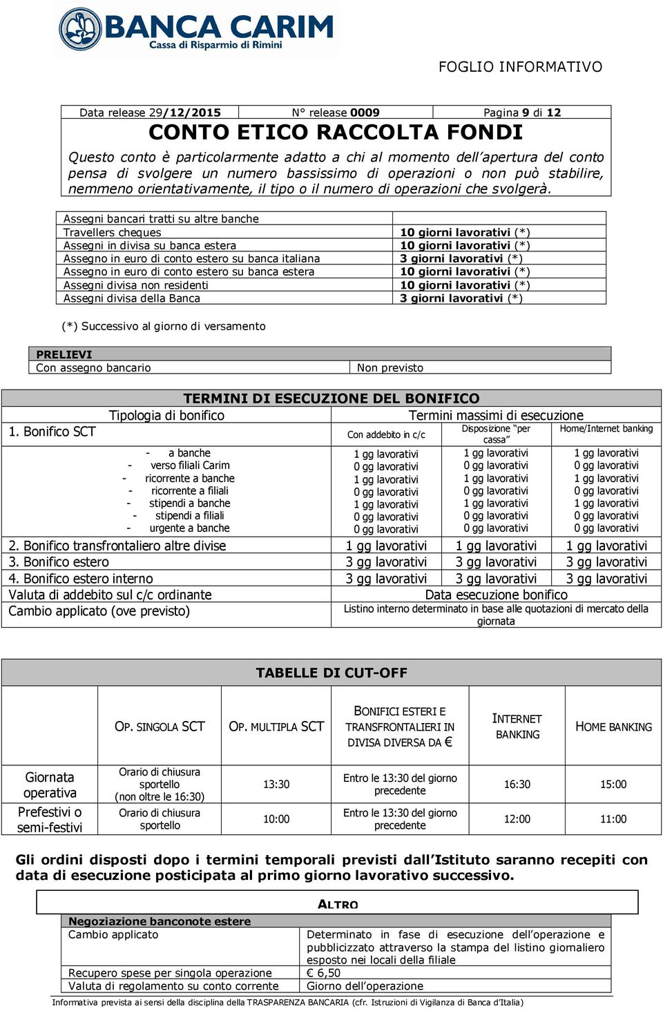 (*) Assegni divisa della Banca 3 giorni lavorativi (*) (*) Successivo al giorno di versamento PRELIEVI Con assegno bancario Non previsto TERMINI DI ESECUZIONE DEL BONIFICO Tipologia di bonifico