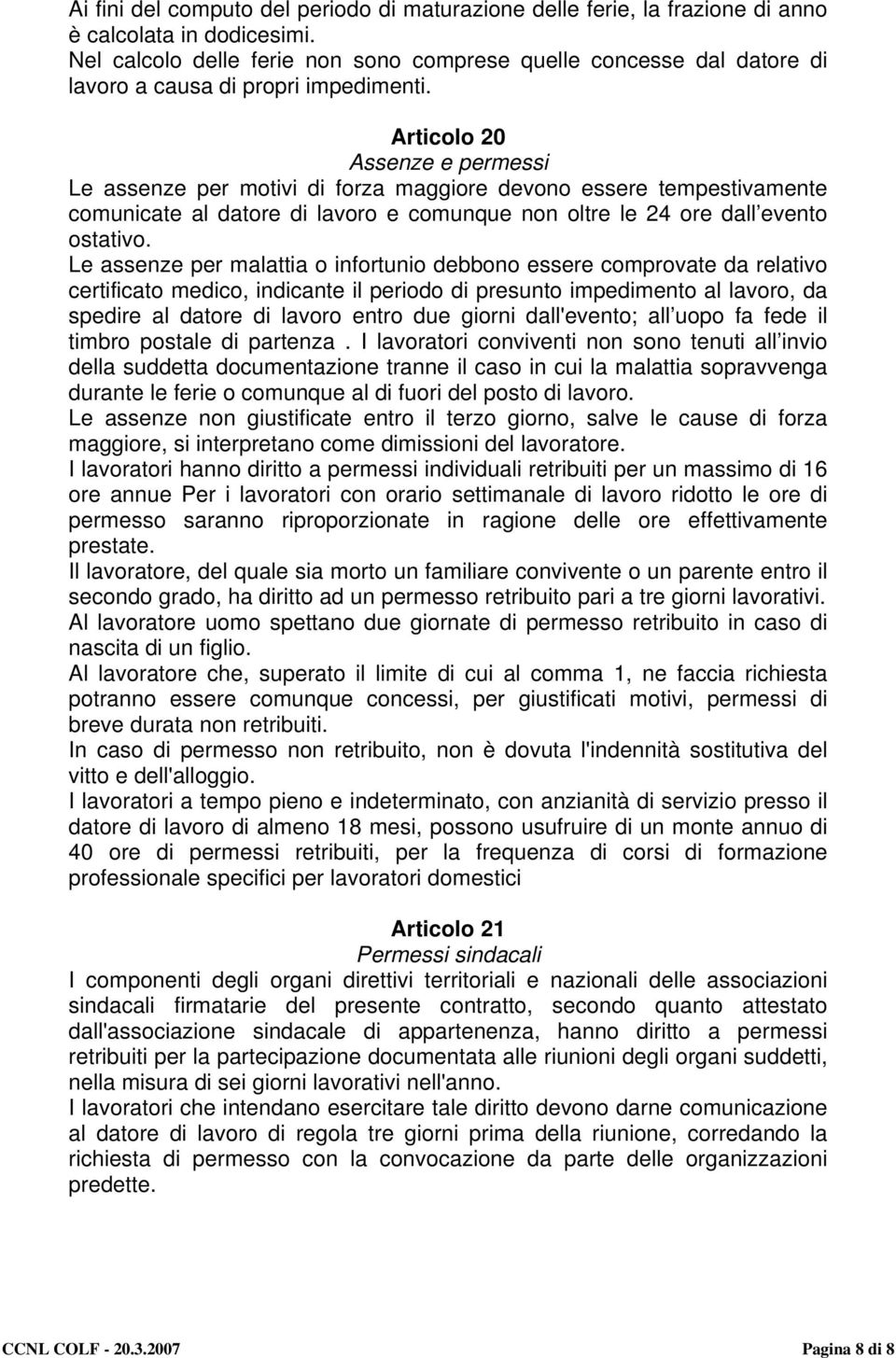 Articolo 20 Assenze e permessi Le assenze per motivi di forza maggiore devono essere tempestivamente comunicate al datore di lavoro e comunque non oltre le 24 ore dall evento ostativo.