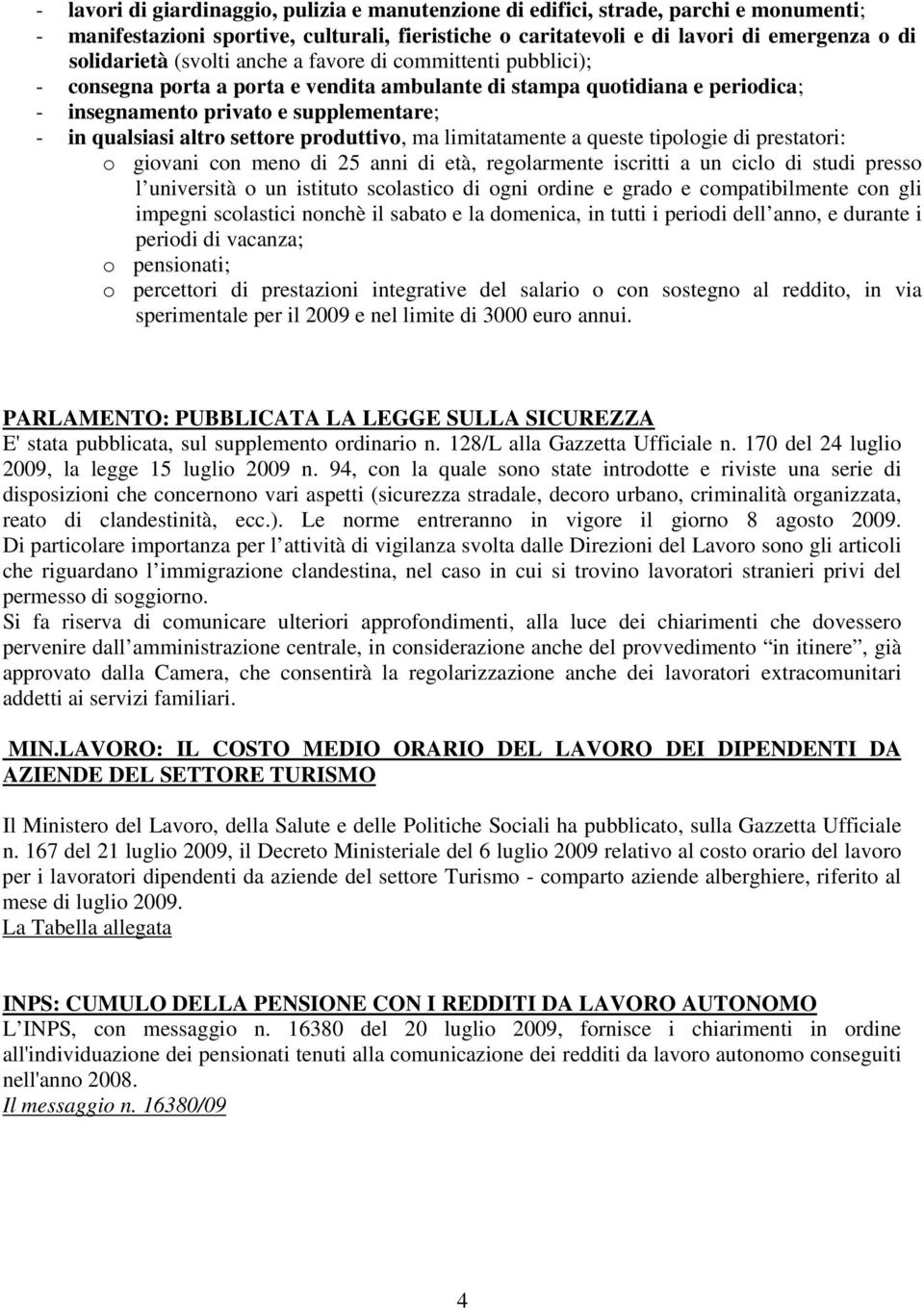 produttivo, ma limitatamente a queste tipologie di prestatori: o giovani con meno di 25 anni di età, regolarmente iscritti a un ciclo di studi presso l università o un istituto scolastico di ogni