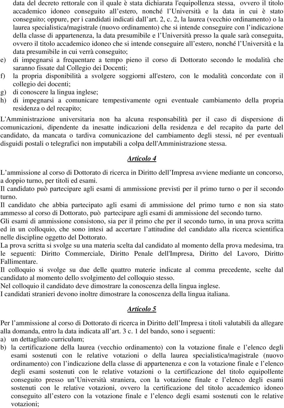 2, la laurea (vecchio ordinamento) o la laurea specialistica/magistrale (nuovo ordinamento) che si intende conseguire con l indicazione della classe di appartenenza, la data presumibile e l