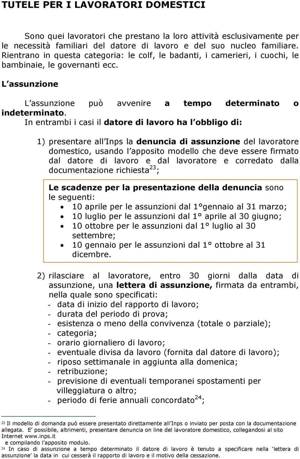 In entrambi i casi il datore di lavoro ha l obbligo di: 1) presentare all Inps la denuncia di assunzione del lavoratore domestico, usando l apposito modello che deve essere firmato dal datore di