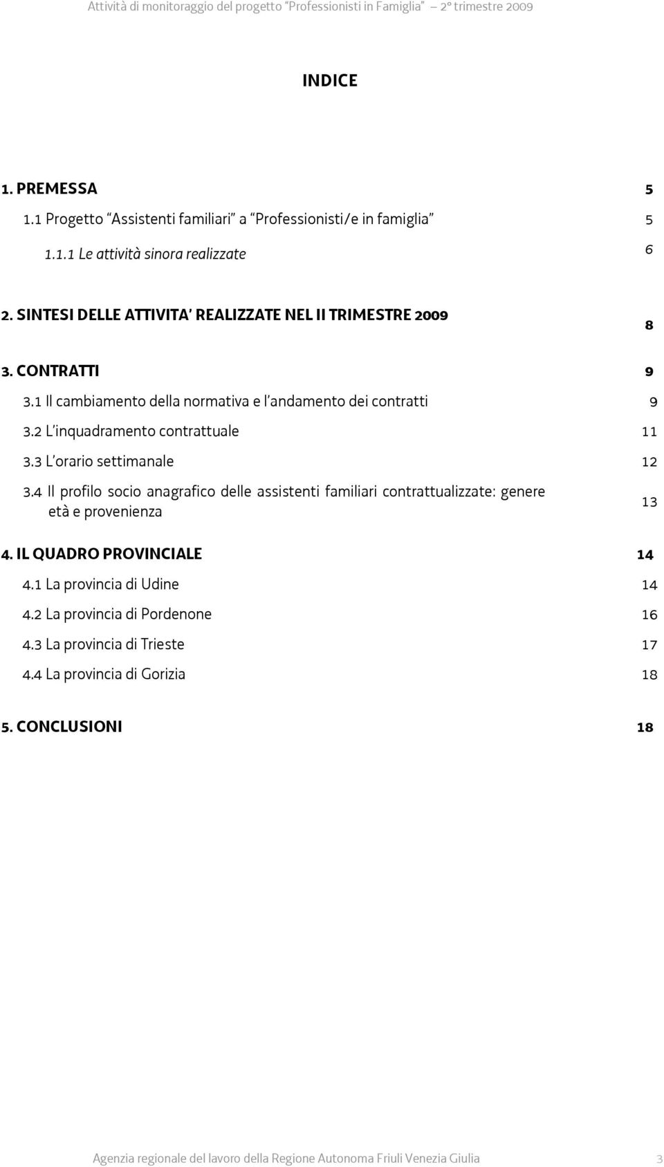 2 L inquadramento contrattuale 11 3.3 L orario settimanale 12 3.4 Il profilo socio anagrafico delle assistenti familiari contrattualizzate: genere età e provenienza 4.