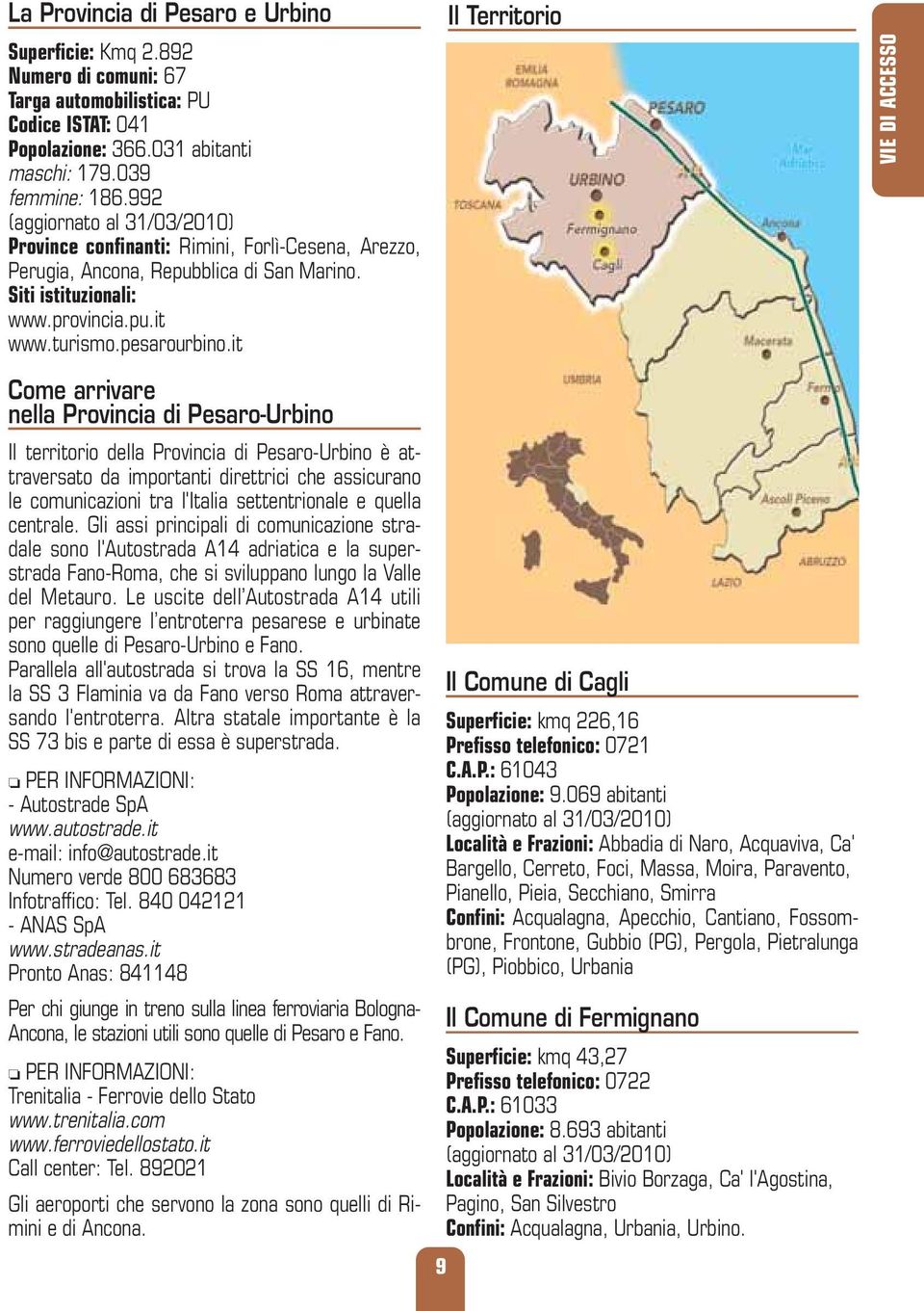 it Come arrivare nella Provincia di Pesaro-Urbino Il territorio della Provincia di Pesaro-Urbino è attraversato da importanti direttrici che assicurano le comunicazioni tra l'italia settentrionale e