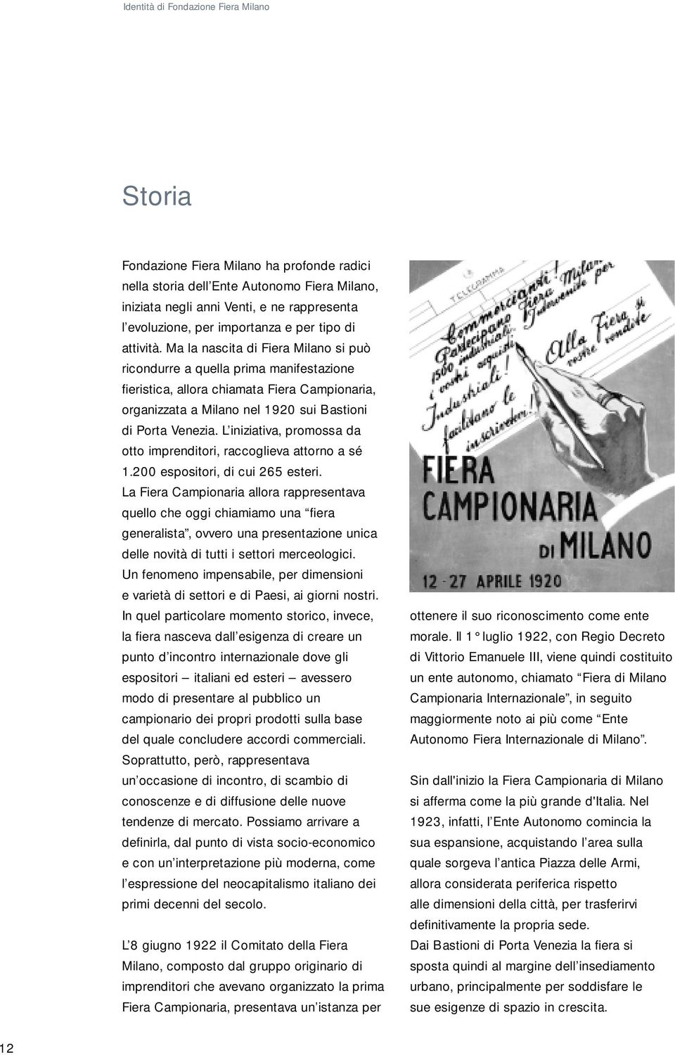 Ma la nascita di Fiera Milano si può ricondurre a quella prima manifestazione fieristica, allora chiamata Fiera Campionaria, organizzata a Milano nel 1920 sui Bastioni di Porta Venezia.