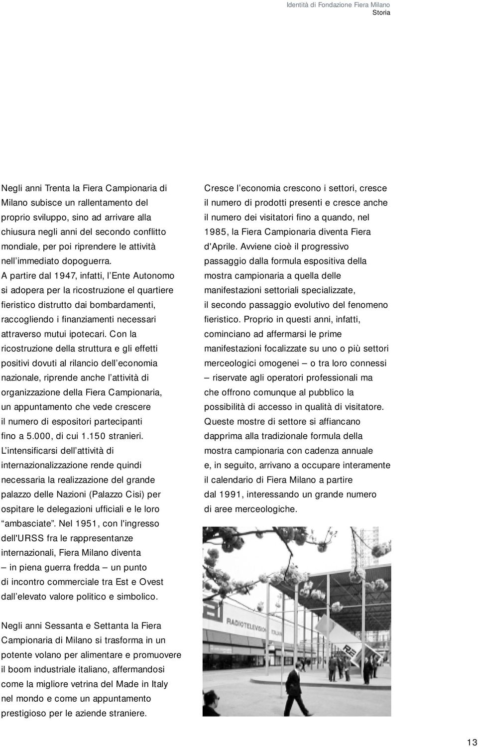 A partire dal 1947, infatti, l Ente Autonomo si adopera per la ricostruzione el quartiere fieristico distrutto dai bombardamenti, raccogliendo i finanziamenti necessari attraverso mutui ipotecari.