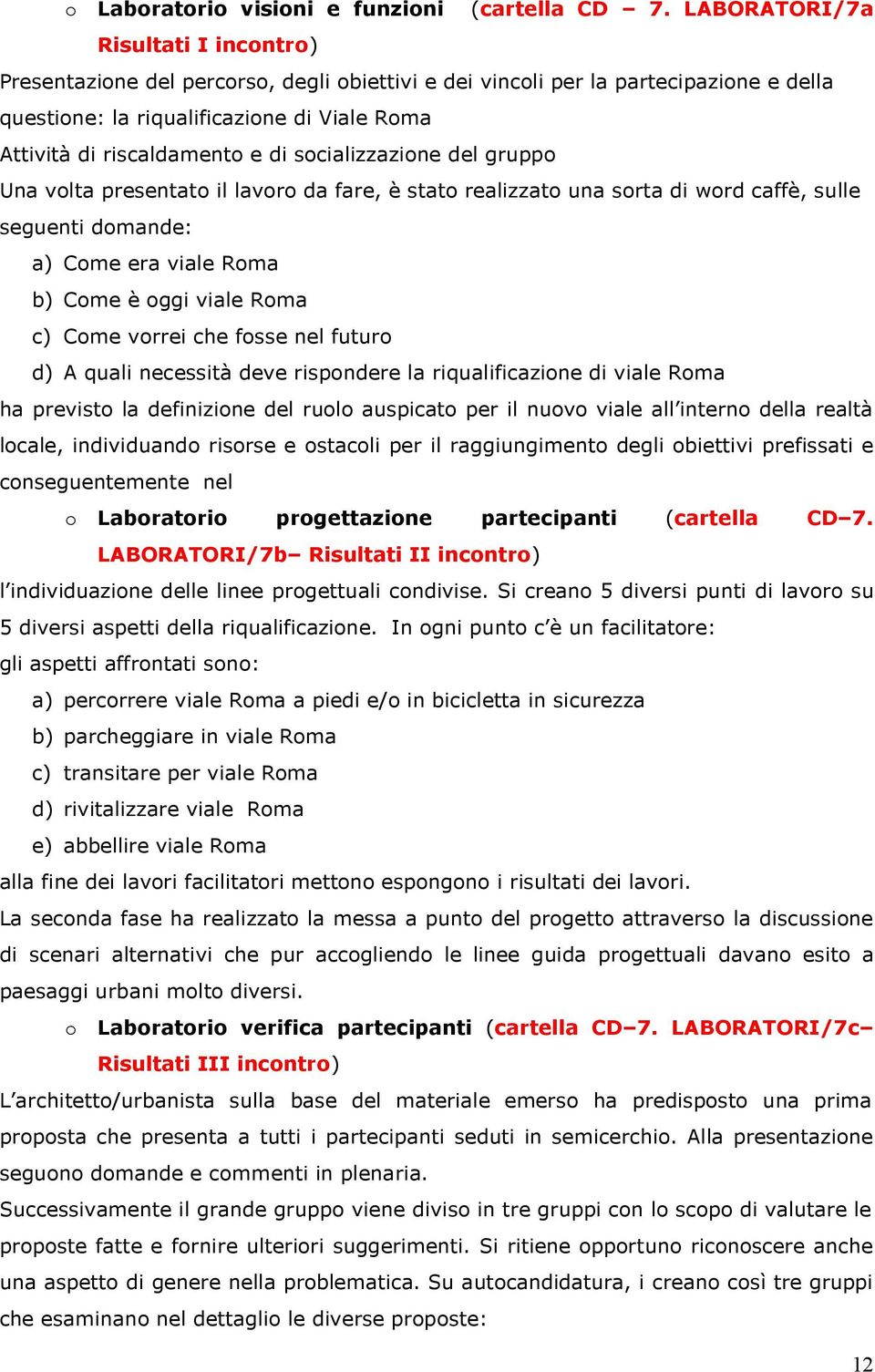 socializzazione del gruppo Una volta presentato il lavoro da fare, è stato realizzato una sorta di word caffè, sulle seguenti domande: a) Come era viale Roma b) Come è oggi viale Roma c) Come vorrei