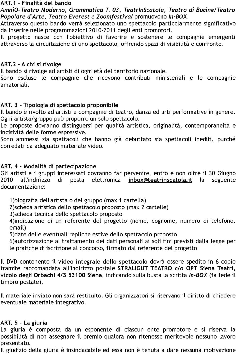 Il progetto nasce con l'obiettivo di favorire e sostenere le compagnie emergenti attraverso la circuitazione di uno spettacolo, offrendo spazi di visibilità e confronto. ART.