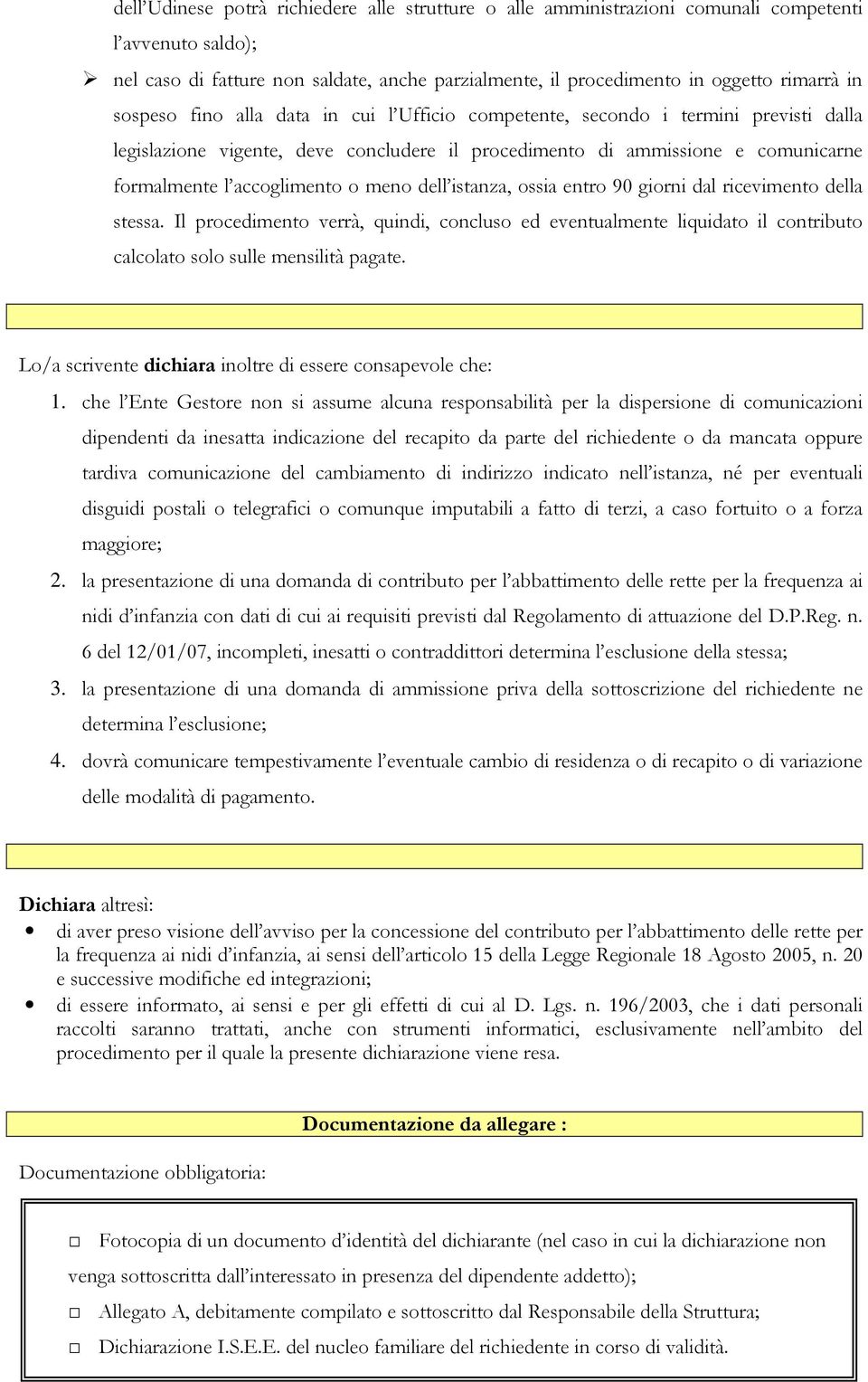 meno dell istanza, ossia entro 90 giorni dal ricevimento della stessa. Il procedimento verrà, quindi, concluso ed eventualmente liquidato il contributo calcolato solo sulle mensilità pagate.