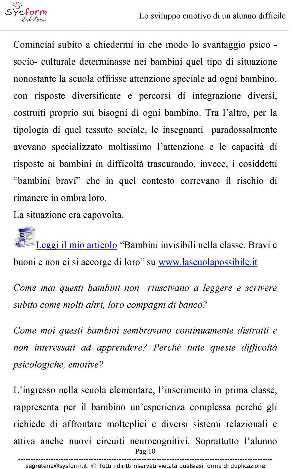 Tra l altro, per la tipologia di quel tessuto sociale, le insegnanti paradossalmente avevano specializzato moltissimo l attenzione e le capacità di risposte ai bambini in difficoltà trascurando,