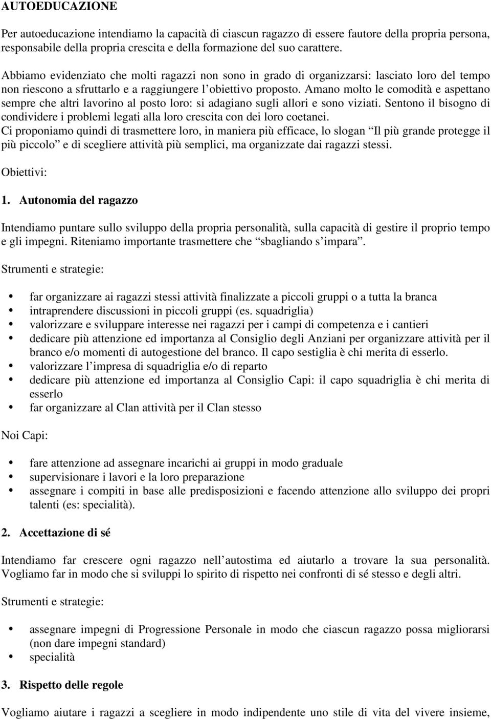 Amano molto le comodità e aspettano sempre che altri lavorino al posto loro: si adagiano sugli allori e sono viziati.