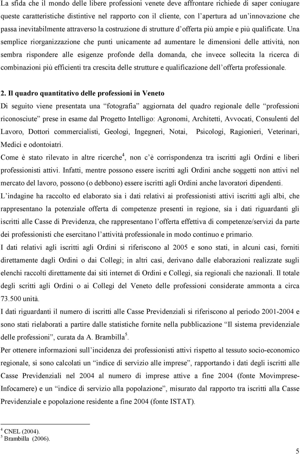 Una semplice riorganizzazione che punti unicamente ad aumentare le dimensioni delle attività, non sembra rispondere alle esigenze profonde della domanda, che invece sollecita la ricerca di