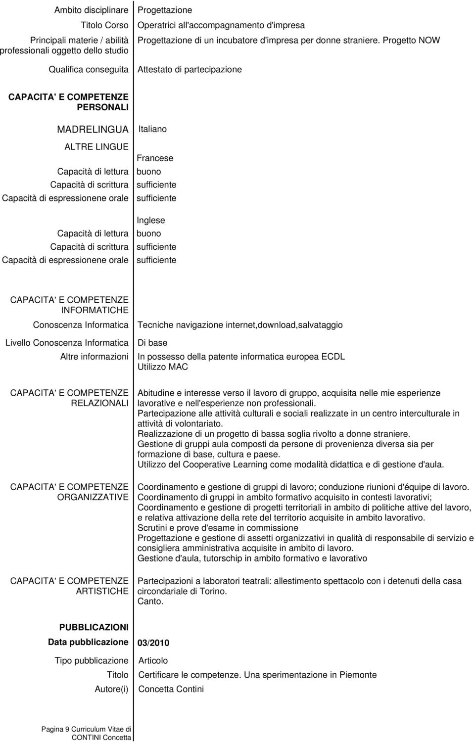 espressionene orale Italiano Francese buono sufficiente sufficiente Inglese buono sufficiente sufficiente CAPACITA' E COMPETENZE INFORMATICHE Conoscenza Informatica Livello Conoscenza Informatica