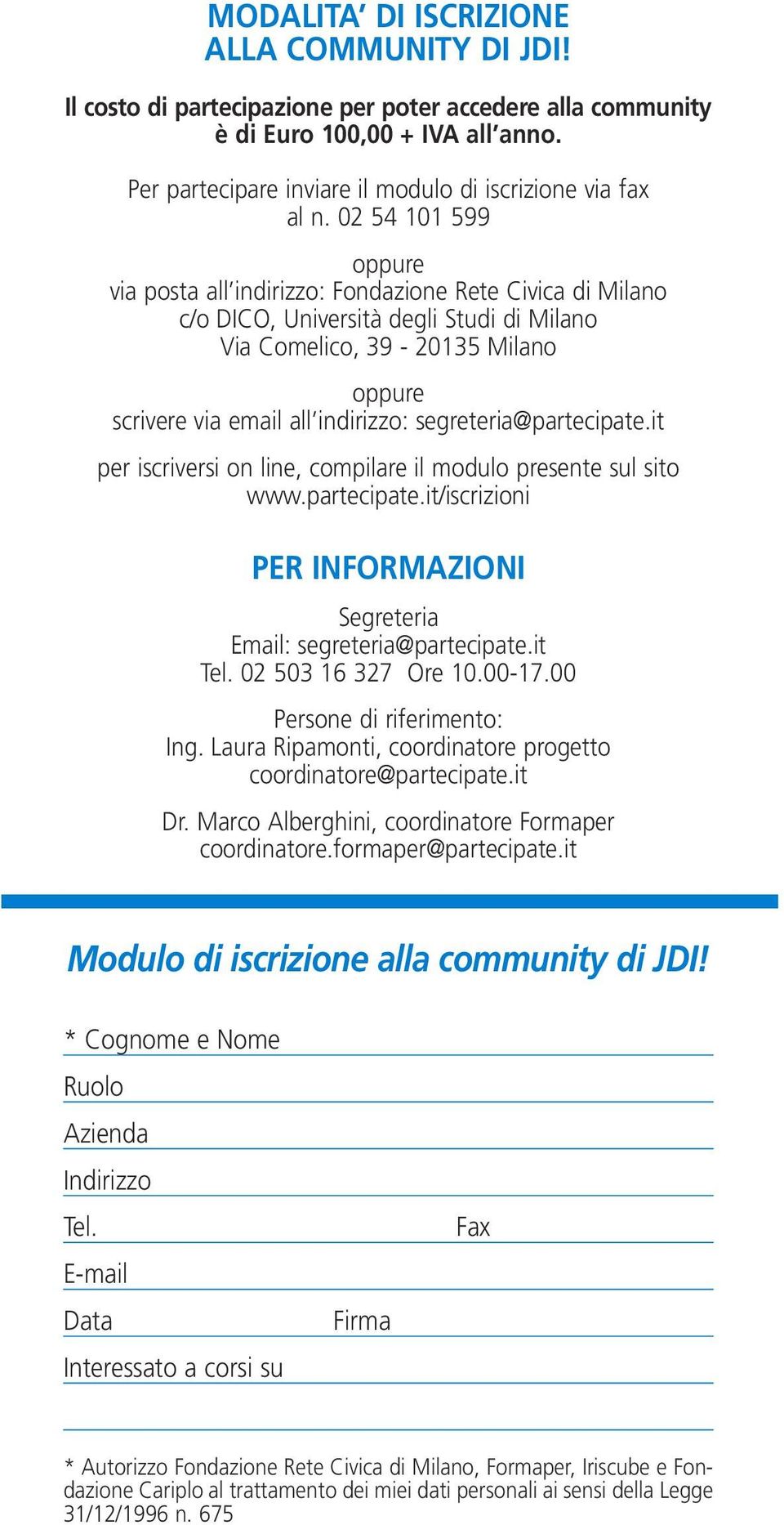 02 54 101 599 oppure via posta all indirizzo: Fondazione Rete Civica di Milano c/o DICO, Università degli Studi di Milano Via Comelico, 39-20135 Milano oppure scrivere via email all indirizzo: