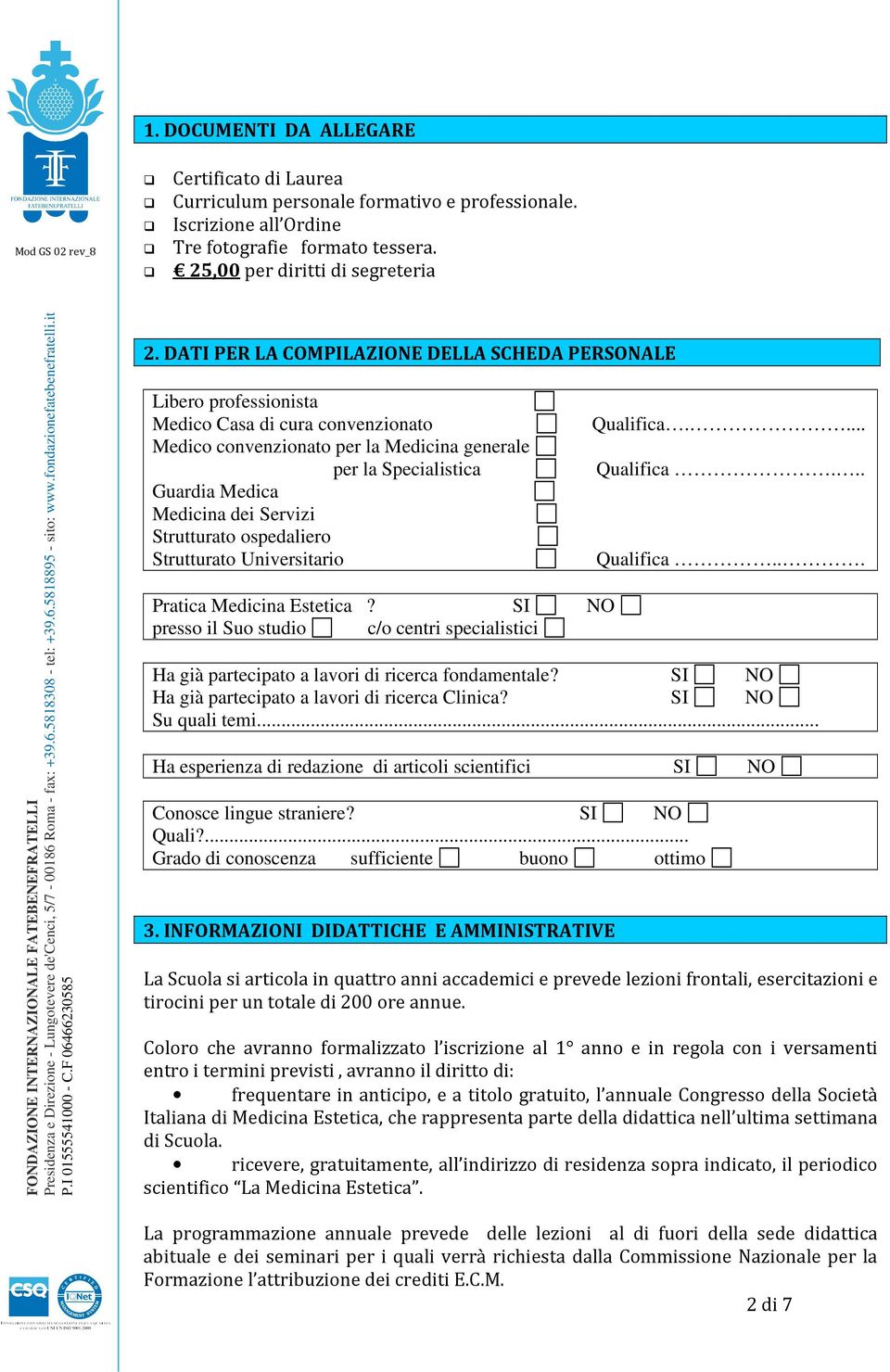 Servizi Strutturato ospedaliero Strutturato Universitario Pratica Medicina Estetica? SI NO presso il Suo studio c/o centri specialistici Qualifica.... Qualifica... Qualifica... Ha già partecipato a lavori di ricerca fondamentale?