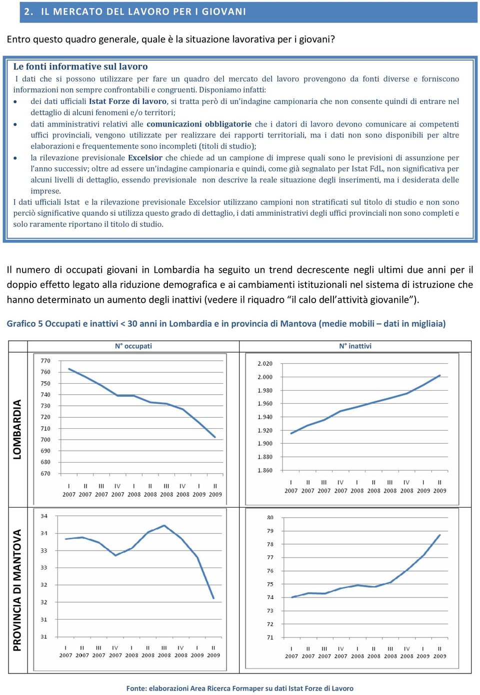 Disponiamo infatti: dei dati ufficiali Istat Forze di lavoro, si tratta però di un indagine campionaria che non consente quindi di entrare nel dettaglio di alcuni fenomeni e/o territori; dati