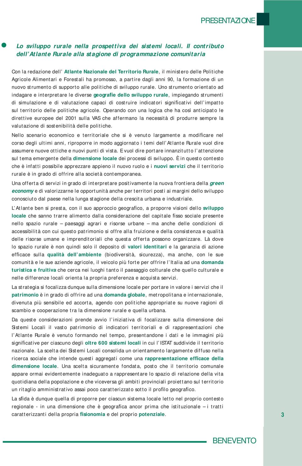 Forestali ha promosso, a partire dagli anni 90, la formazione di un nuovo strumento di supporto alle politiche di sviluppo rurale.