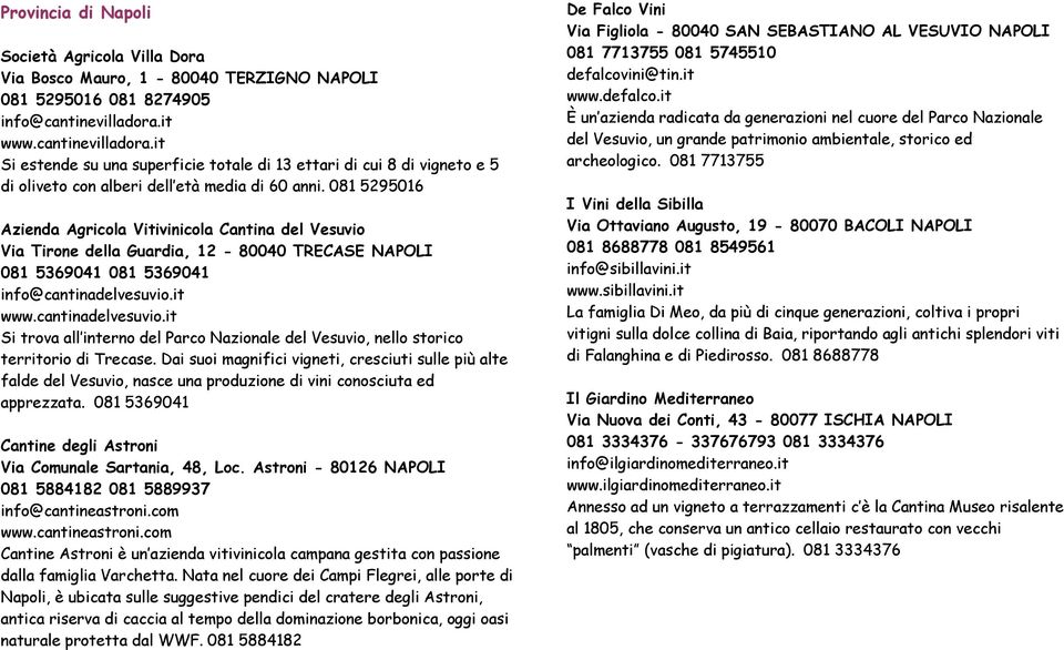 081 5295016 Azienda Agricola Vitivinicola Cantina del Vesuvio Via Tirone della Guardia, 12-80040 TRECASE NAPOLI 081 5369041 081 5369041 info@cantinadelvesuvio.