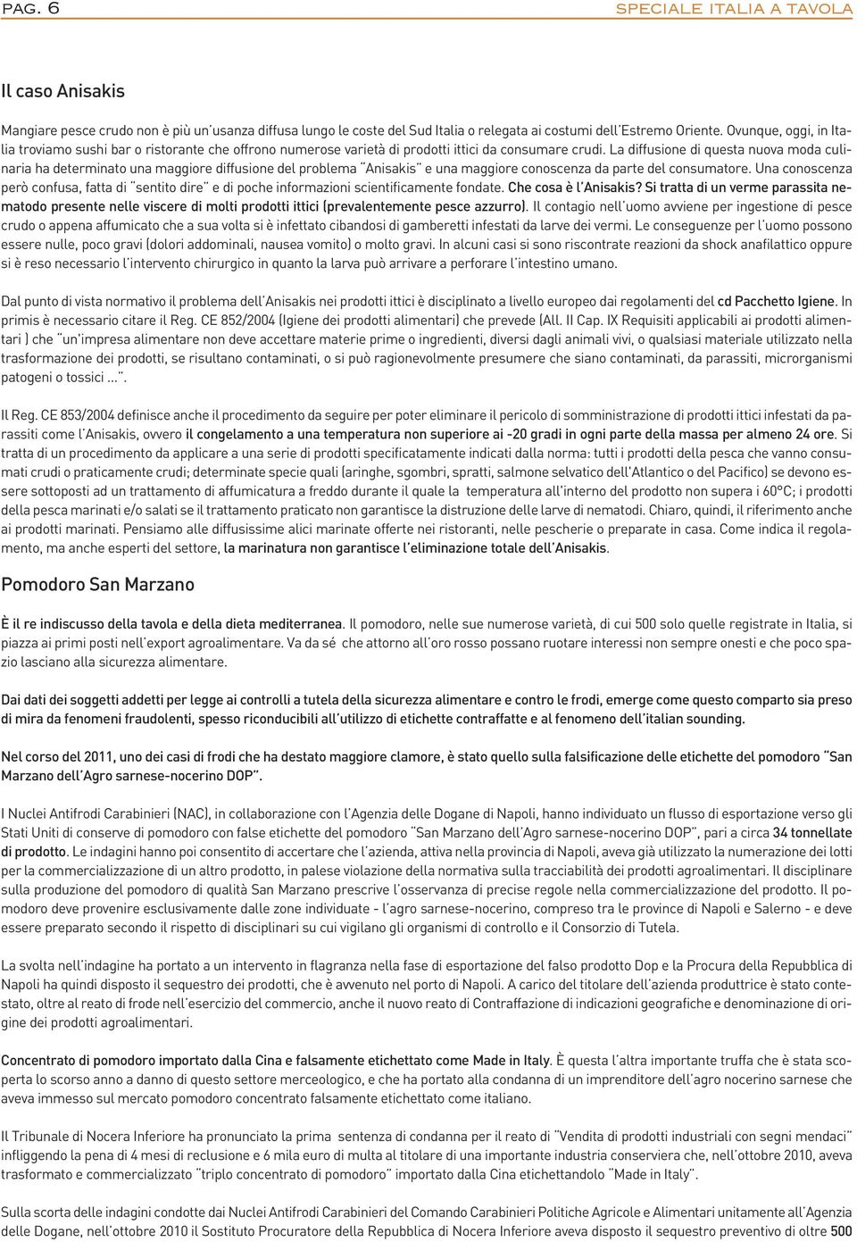 La diffusione di questa nuova moda culinaria ha determinato una maggiore diffusione del problema Anisakis e una maggiore conoscenza da parte del consumatore.