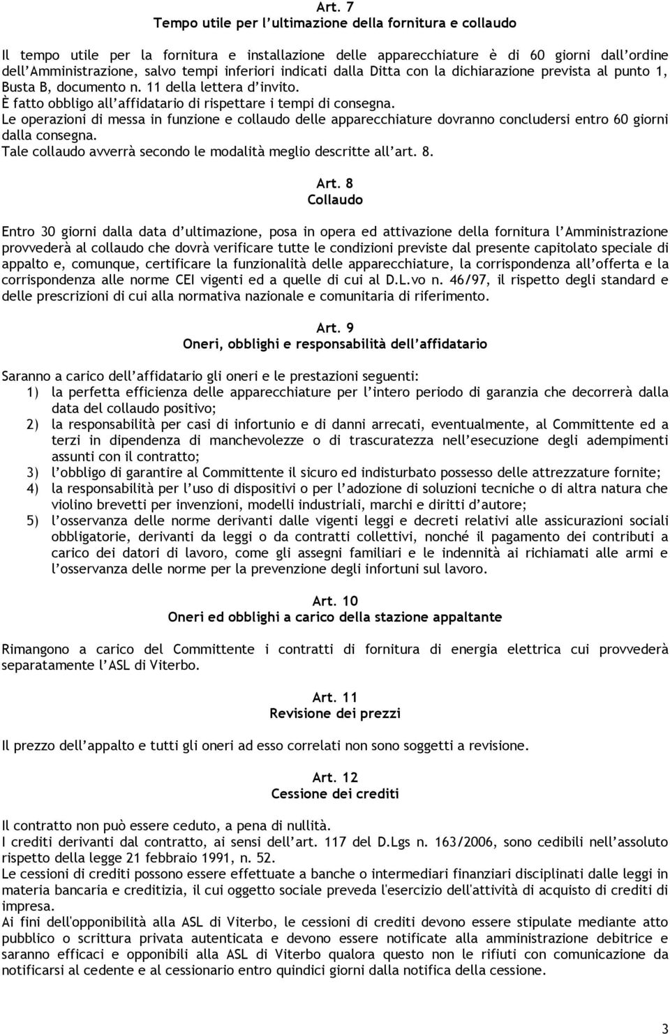 Le operazioni di messa in funzione e collaudo delle apparecchiature dovranno concludersi entro 60 giorni dalla consegna. Tale collaudo avverrà secondo le modalità meglio descritte all art. 8. Art.