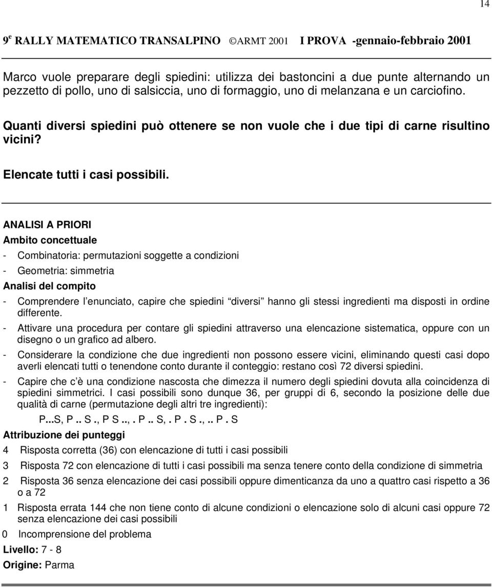 - Combinatoria: permutazioni soggette a condizioni - Geometria: simmetria - Comprendere l enunciato, capire che spiedini diversi hanno gli stessi ingredienti ma disposti in ordine differente.