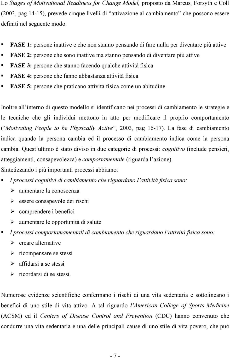 FASE 2: persone che sono inattive ma stanno pensando di diventare più attive FASE 3: persone che stanno facendo qualche attività fisica FASE 4: persone che fanno abbastanza attività fisica FASE 5: