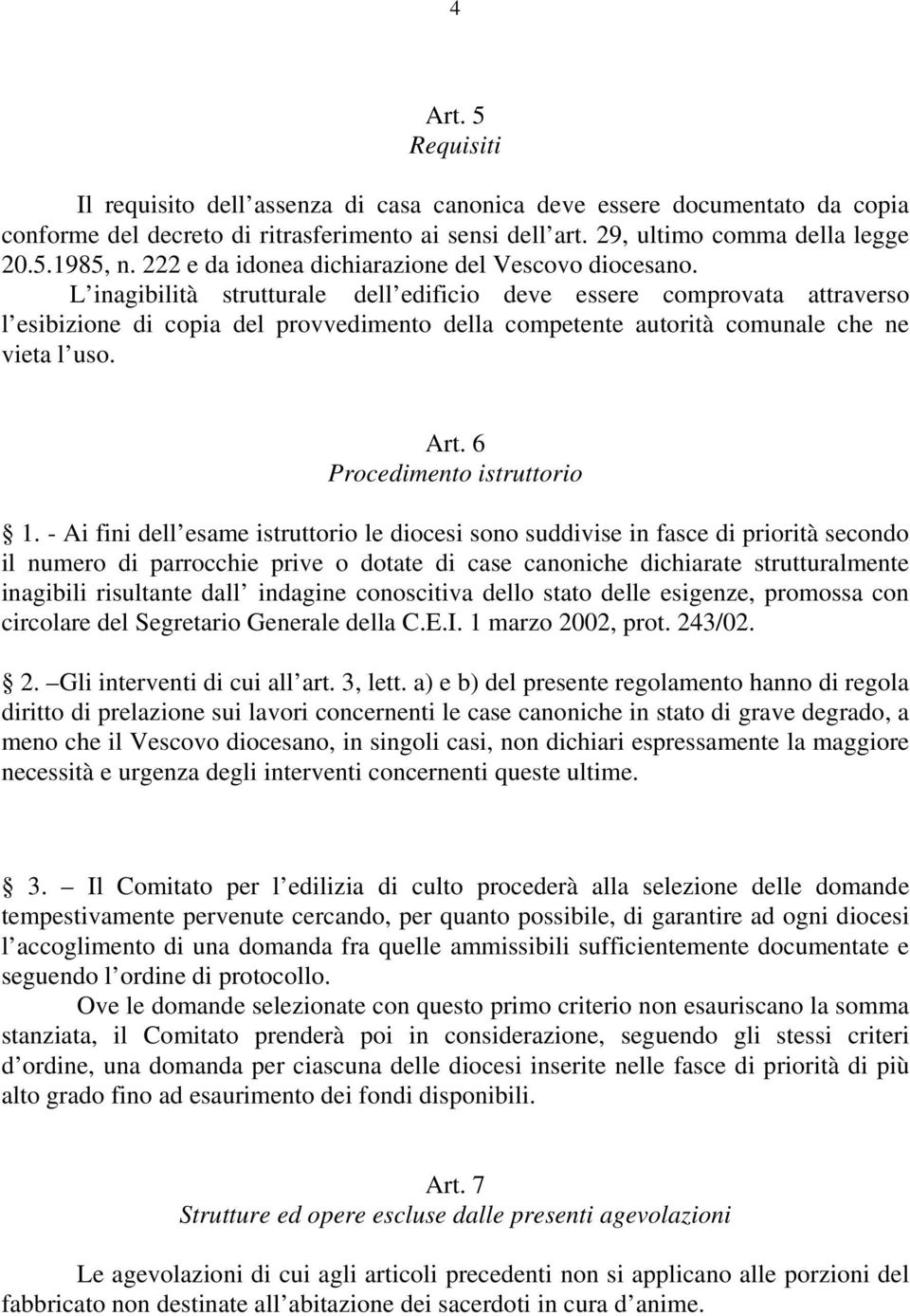 L inagibilità strutturale dell edificio deve essere comprovata attraverso l esibizione di copia del provvedimento della competente autorità comunale che ne vieta l uso. Art.