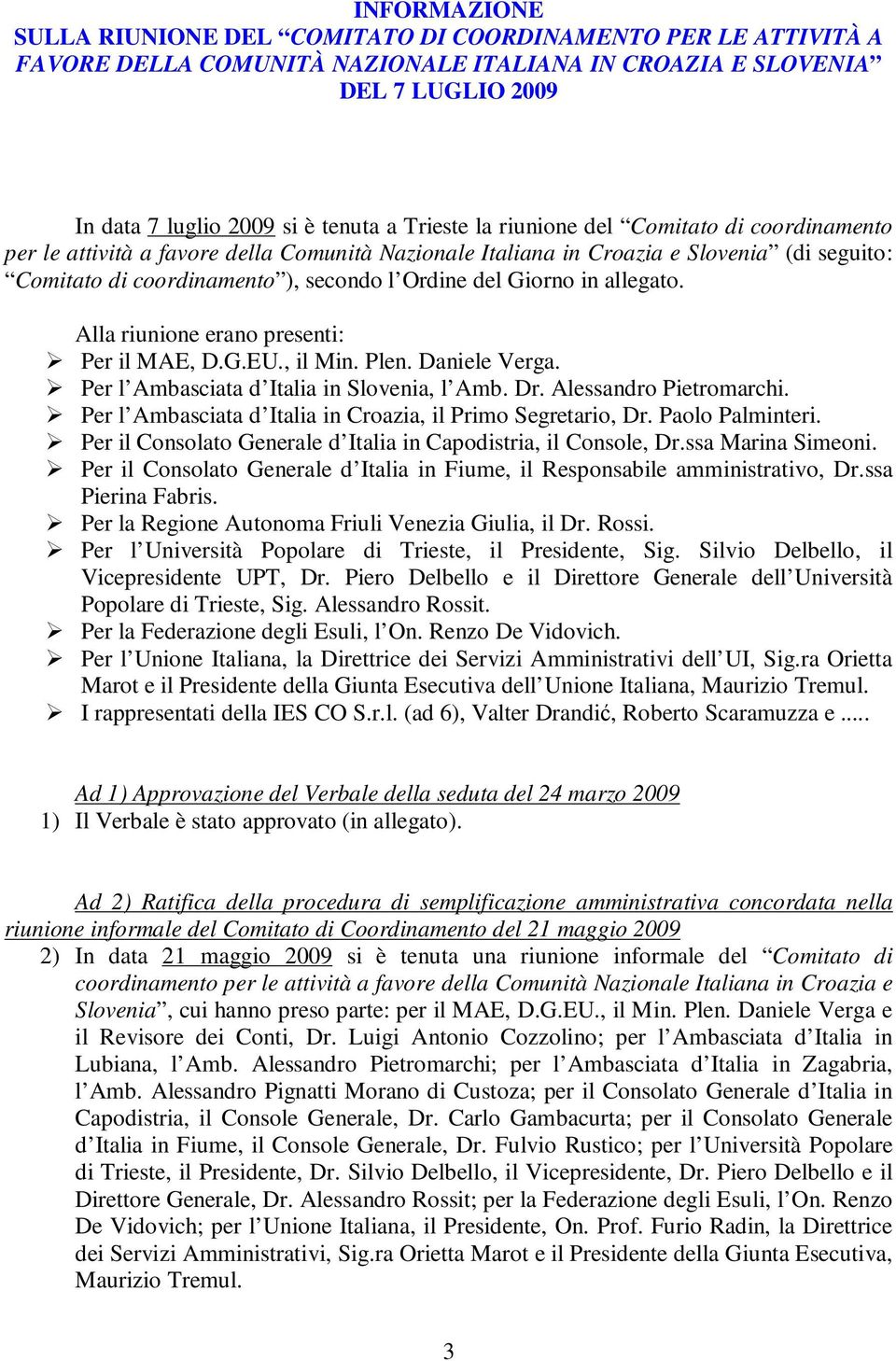 Giorno in allegato. Alla riunione erano presenti: Per il MAE, D.G.EU., il Min. Plen. Daniele Verga. Per l Ambasciata d Italia in Slovenia, l Amb. Dr. Alessandro Pietromarchi.